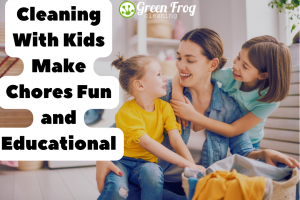 Cleaning with Kids: Make Chores Fun and Educational
