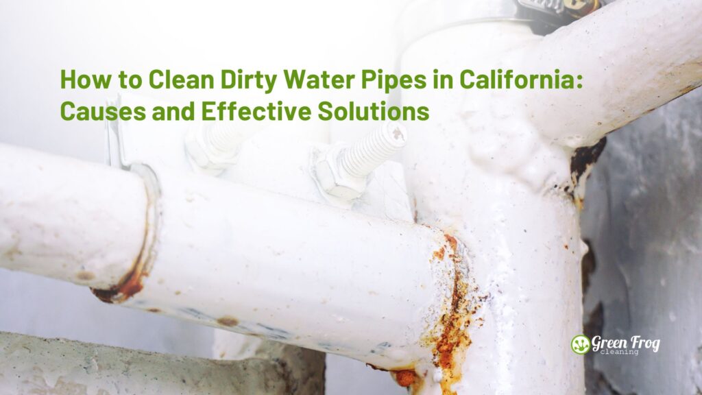 How to Clean Dirty Water Pipes in California: Causes and Effective Solutions